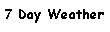 Text Box: 7 Day Weather