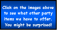Text Box: Click on the images above to see what other party items we have to offer.You might be surprised!